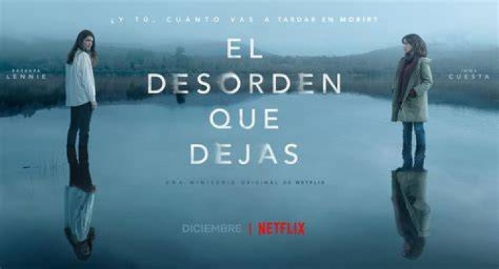 El desorden que dejas, de Netflix estreno, reparto, tr&aacute;iler y sinopsis